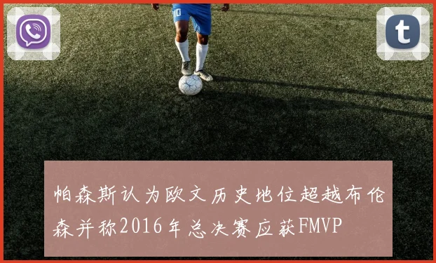帕森斯认为欧文历史地位超越布伦森并称2016年总决赛应获FMVP