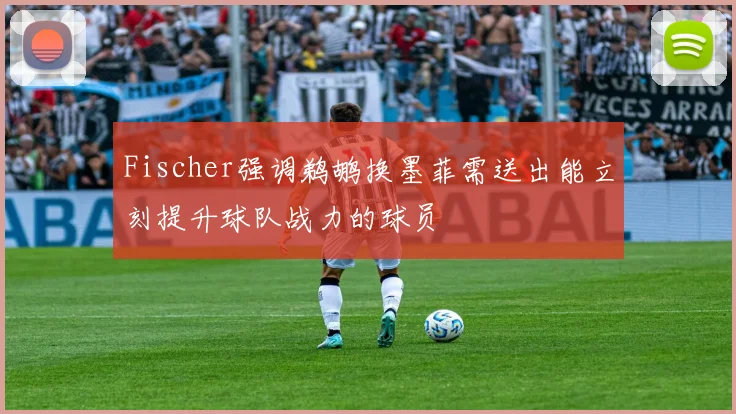 Fischer强调鹈鹕换墨菲需送出能立刻提升球队战力的球员