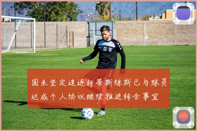 国米坚定追逐柯蒂斯琼斯已与球员达成个人协议继续推进转会事宜