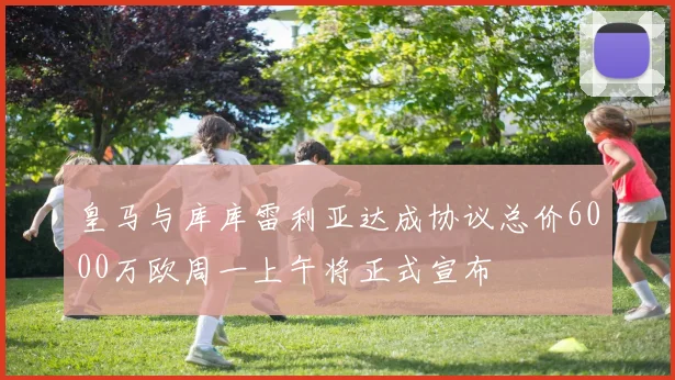 皇马与库库雷利亚达成协议总价6000万欧周一上午将正式宣布