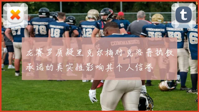 龙赛罗质疑里克尔梅对克洛普执教承诺的真实性影响其个人信誉