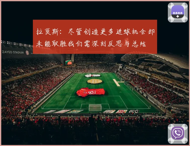 拉莫斯：尽管创造更多进球机会却未能取胜我们需深刻反思与总结